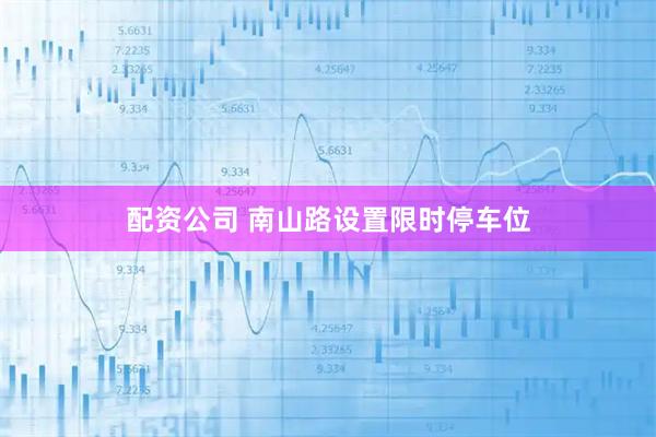 配资公司 南山路设置限时停车位