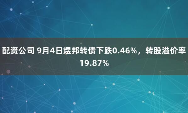 配资公司 9月4日煜邦转债下跌0.46%，转股溢价率19.87%