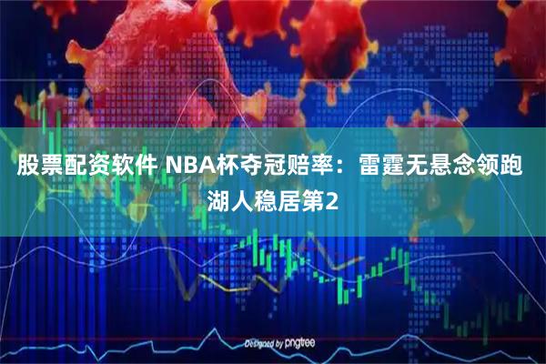 股票配资软件 NBA杯夺冠赔率：雷霆无悬念领跑 湖人稳居第2