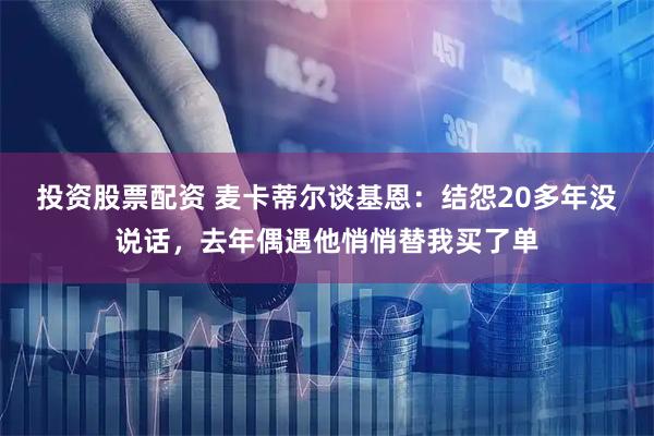 投资股票配资 麦卡蒂尔谈基恩：结怨20多年没说话，去年偶遇他悄悄替我买了单