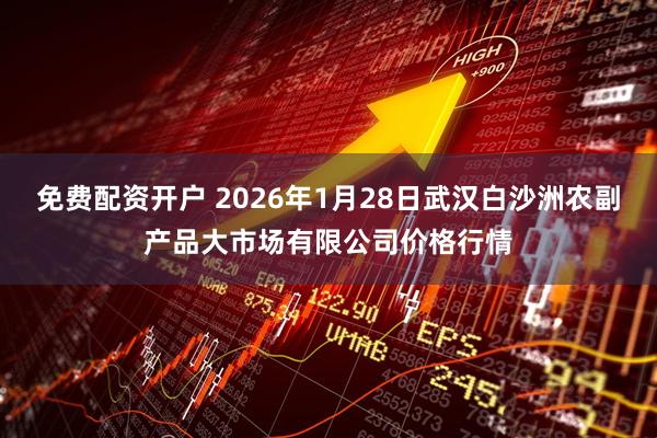 免费配资开户 2026年1月28日武汉白沙洲农副产品大市场有限公司价格行情