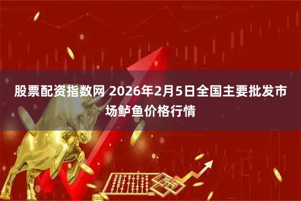 股票配资指数网 2026年2月5日全国主要批发市场鲈鱼价格行情