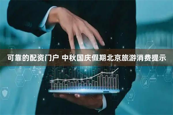 可靠的配资门户 中秋国庆假期北京旅游消费提示